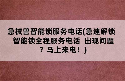 急械兽智能锁服务电话(急速解锁  智能锁全程服务电话  出现问题？马上来电！)